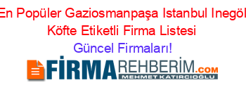 En+Popüler+Gaziosmanpaşa+Istanbul+Inegöl+Köfte+Etiketli+Firma+Listesi Güncel+Firmaları!