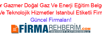 En+Popüler+Gazmer+Doğal+Gaz+Ve+Enerji+Eğitim+Belgelendirme+Denetim+Ve+Teknolojik+Hizmetler+Istanbul+Etiketli+Firma+Listesi Güncel+Firmaları!