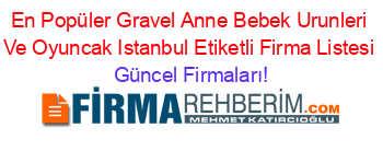 En+Popüler+Gravel+Anne+Bebek+Urunleri+Ve+Oyuncak+Istanbul+Etiketli+Firma+Listesi Güncel+Firmaları!