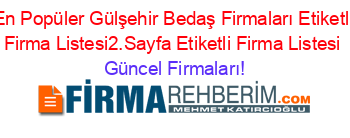 En+Popüler+Gülşehir+Bedaş+Firmaları+Etiketli+Firma+Listesi2.Sayfa+Etiketli+Firma+Listesi Güncel+Firmaları!
