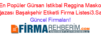 En+Popüler+Gürsan+Istikbal+Reggina+Masko+Mağazası+Başakşehir+Etiketli+Firma+Listesi3.Sayfa Güncel+Firmaları!