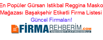 En+Popüler+Gürsan+Istikbal+Reggina+Masko+Mağazası+Başakşehir+Etiketli+Firma+Listesi Güncel+Firmaları!