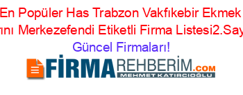 En+Popüler+Has+Trabzon+Vakfıkebir+Ekmek+Fırını+Merkezefendi+Etiketli+Firma+Listesi2.Sayfa Güncel+Firmaları!
