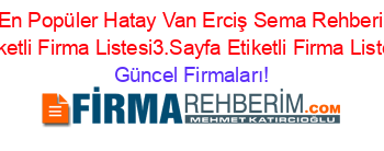 En+Popüler+Hatay+Van+Erciş+Sema+Rehberi+Etiketli+Firma+Listesi3.Sayfa+Etiketli+Firma+Listesi Güncel+Firmaları!