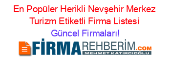 En+Popüler+Herikli+Nevşehir+Merkez+Turizm+Etiketli+Firma+Listesi Güncel+Firmaları!