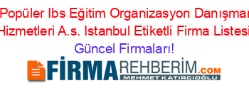 En+Popüler+Ibs+Eğitim+Organizasyon+Danışmanlık+Hizmetleri+A.s.+Istanbul+Etiketli+Firma+Listesi Güncel+Firmaları!
