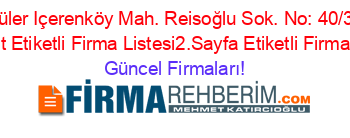 En+Popüler+Içerenköy+Mah.+Reisoğlu+Sok.+No:+40/3+Adresi+Kime+Ait+Etiketli+Firma+Listesi2.Sayfa+Etiketli+Firma+Listesi Güncel+Firmaları!