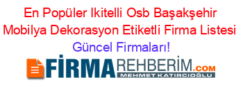En+Popüler+Ikitelli+Osb+Başakşehir+Mobilya+Dekorasyon+Etiketli+Firma+Listesi Güncel+Firmaları!