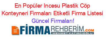 En+Popüler+Incesu+Plastik+Cöp+Konteyneri+Firmaları+Etiketli+Firma+Listesi Güncel+Firmaları!