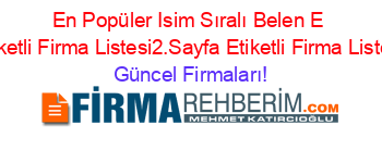 En+Popüler+Isim+Sıralı+Belen+E+Etiketli+Firma+Listesi2.Sayfa+Etiketli+Firma+Listesi Güncel+Firmaları!