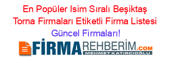 En+Popüler+Isim+Sıralı+Beşiktaş+Torna+Firmaları+Etiketli+Firma+Listesi Güncel+Firmaları!