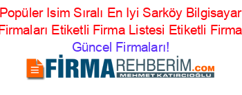 En+Popüler+Isim+Sıralı+En+Iyi+Sarköy+Bilgisayar+Ve+Bilişim+Firmaları+Etiketli+Firma+Listesi+Etiketli+Firma+Listesi Güncel+Firmaları!