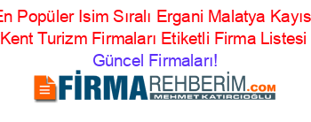 En+Popüler+Isim+Sıralı+Ergani+Malatya+Kayısı+Kent+Turizm+Firmaları+Etiketli+Firma+Listesi Güncel+Firmaları!