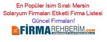 En+Popüler+Isim+Sıralı+Mersin+Solaryum+Firmaları+Etiketli+Firma+Listesi Güncel+Firmaları!