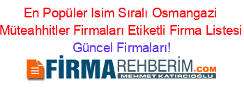 En+Popüler+Isim+Sıralı+Osmangazi+Müteahhitler+Firmaları+Etiketli+Firma+Listesi Güncel+Firmaları!