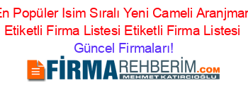 En+Popüler+Isim+Sıralı+Yeni+Cameli+Aranjman+Etiketli+Firma+Listesi+Etiketli+Firma+Listesi Güncel+Firmaları!