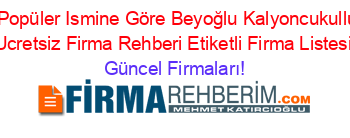 En+Popüler+Ismine+Göre+Beyoğlu+Kalyoncukulluğu+Ucretsiz+Firma+Rehberi+Etiketli+Firma+Listesi Güncel+Firmaları!