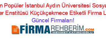 En+Popüler+İstanbul+Aydın+Üniversitesi+Sosyal+Bilimler+Enstitüsü+Küçükçekmece+Etiketli+Firma+Listesi Güncel+Firmaları!