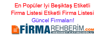 En+Popüler+Iyi+Beşiktaş+Etiketli+Firma+Listesi+Etiketli+Firma+Listesi Güncel+Firmaları!