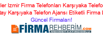 En+Popüler+Izmir+Firma+Telefonları+Karşıyaka+Telefon+Ajansı+Fikrialtay+Karşıyaka+Telefon+Ajansı+Etiketli+Firma+Listesi Güncel+Firmaları!