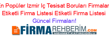 En+Popüler+Izmir+Iç+Tesisat+Boruları+Firmaları+Etiketli+Firma+Listesi+Etiketli+Firma+Listesi Güncel+Firmaları!