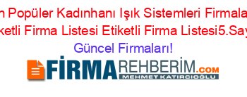 En+Popüler+Kadınhanı+Işık+Sistemleri+Firmaları+Etiketli+Firma+Listesi+Etiketli+Firma+Listesi5.Sayfa Güncel+Firmaları!