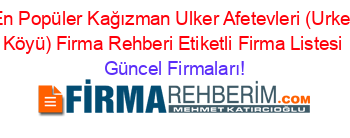 En+Popüler+Kağızman+Ulker+Afetevleri+(Urker+Köyü)+Firma+Rehberi+Etiketli+Firma+Listesi Güncel+Firmaları!