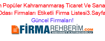 En+Popüler+Kahramanmaraş+Ticaret+Ve+Sanayi+Odası+Firmaları+Etiketli+Firma+Listesi3.Sayfa Güncel+Firmaları!