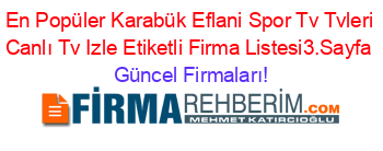 En+Popüler+Karabük+Eflani+Spor+Tv+Tvleri+Canlı+Tv+Izle+Etiketli+Firma+Listesi3.Sayfa Güncel+Firmaları!
