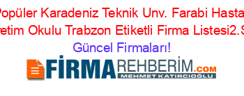 En+Popüler+Karadeniz+Teknik+Unv.+Farabi+Hastanesi+Ilköğretim+Okulu+Trabzon+Etiketli+Firma+Listesi2.Sayfa Güncel+Firmaları!