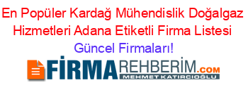 En+Popüler+Kardağ+Mühendislik+Doğalgaz+Hizmetleri+Adana+Etiketli+Firma+Listesi Güncel+Firmaları!