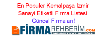 En+Popüler+Kemalpaşa+Izmir+Sanayi+Etiketli+Firma+Listesi Güncel+Firmaları!