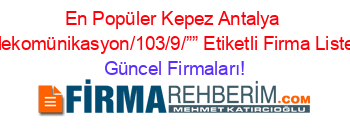 En+Popüler+Kepez+Antalya+Telekomünikasyon/103/9/””+Etiketli+Firma+Listesi Güncel+Firmaları!