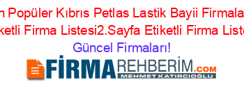 En+Popüler+Kıbrıs+Petlas+Lastik+Bayii+Firmaları+Etiketli+Firma+Listesi2.Sayfa+Etiketli+Firma+Listesi Güncel+Firmaları!