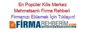 En+Popüler+Kilis+Merkez+Mehmetsanlı+Firma+Rehberi+ Firmanızı+Eklemek+İçin+Tıklayın!
