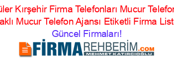 En+Popüler+Kırşehir+Firma+Telefonları+Mucur+Telefon+Ajansı+Solaklı+Mucur+Telefon+Ajansı+Etiketli+Firma+Listesi Güncel+Firmaları!