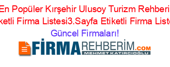 En+Popüler+Kırşehir+Ulusoy+Turizm+Rehberi+Etiketli+Firma+Listesi3.Sayfa+Etiketli+Firma+Listesi Güncel+Firmaları!