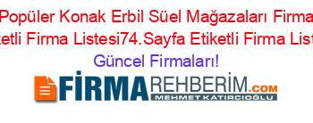En+Popüler+Konak+Erbil+Süel+Mağazaları+Firmaları+Etiketli+Firma+Listesi74.Sayfa+Etiketli+Firma+Listesi Güncel+Firmaları!