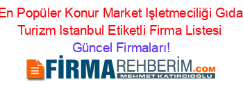 En+Popüler+Konur+Market+Işletmeciliği+Gıda+Turizm+Istanbul+Etiketli+Firma+Listesi Güncel+Firmaları!