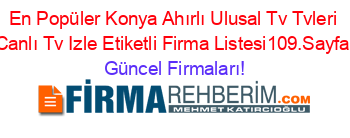 En+Popüler+Konya+Ahırlı+Ulusal+Tv+Tvleri+Canlı+Tv+Izle+Etiketli+Firma+Listesi109.Sayfa Güncel+Firmaları!