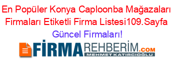 En+Popüler+Konya+Caploonba+Mağazaları+Firmaları+Etiketli+Firma+Listesi109.Sayfa Güncel+Firmaları!