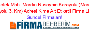 En+Popüler+Kotek+Mah.+Mardin+Nusaybin+Karayolu+(Mardin+Nusaybin+Karayolu+3.+Km)+Adresi+Kime+Ait+Etiketli+Firma+Listesi Güncel+Firmaları!