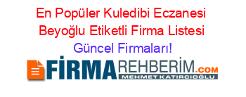 En+Popüler+Kuledibi+Eczanesi+Beyoğlu+Etiketli+Firma+Listesi Güncel+Firmaları!