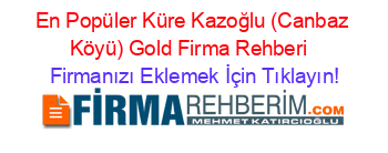 En+Popüler+Küre+Kazoğlu+(Canbaz+Köyü)+Gold+Firma+Rehberi+ Firmanızı+Eklemek+İçin+Tıklayın!