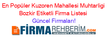 En+Popüler+Kuzoren+Mahallesi+Muhtarligi+Bozkir+Etiketli+Firma+Listesi Güncel+Firmaları!