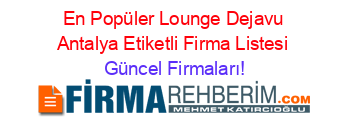 En+Popüler+Lounge+Dejavu+Antalya+Etiketli+Firma+Listesi Güncel+Firmaları!