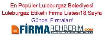 En+Popüler+Luleburgaz+Belediyesi+Luleburgaz+Etiketli+Firma+Listesi18.Sayfa Güncel+Firmaları!