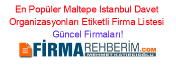 En+Popüler+Maltepe+Istanbul+Davet+Organizasyonları+Etiketli+Firma+Listesi Güncel+Firmaları!