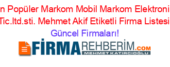En+Popüler+Markom+Mobil+Markom+Elektronik+Tic.ltd.sti.+Mehmet+Akif+Etiketli+Firma+Listesi Güncel+Firmaları!