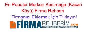 En+Popüler+Merkez+Kasimağa+(Kabali+Köyü)+Firma+Rehberi+ Firmanızı+Eklemek+İçin+Tıklayın!